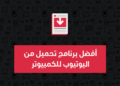 أفضل برنامج تحميل من اليوتيوب للكمبيوتر